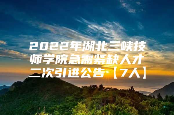 2022年湖北三峡技师学院急需紧缺人才二次引进公告【7人】