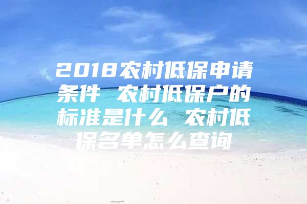 2018农村低保申请条件 农村低保户的标准是什么 农村低保名单怎么查询