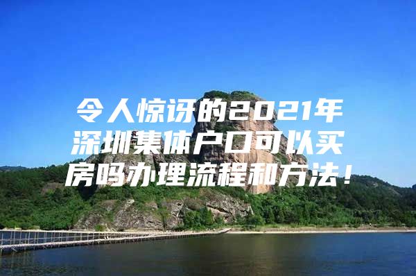 令人惊讶的2021年深圳集体户口可以买房吗办理流程和方法！