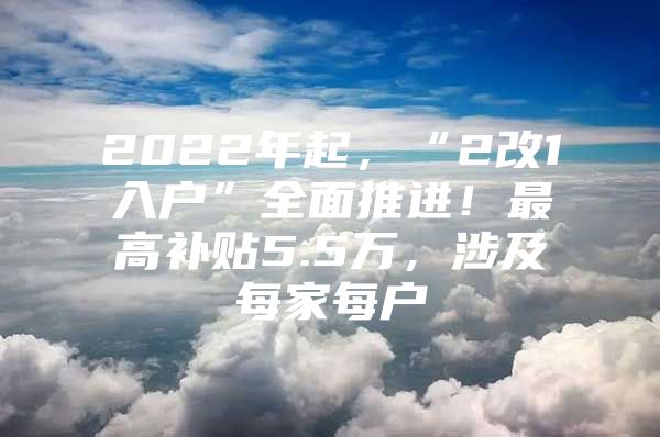 2022年起，“2改1入户”全面推进！最高补贴5.5万，涉及每家每户