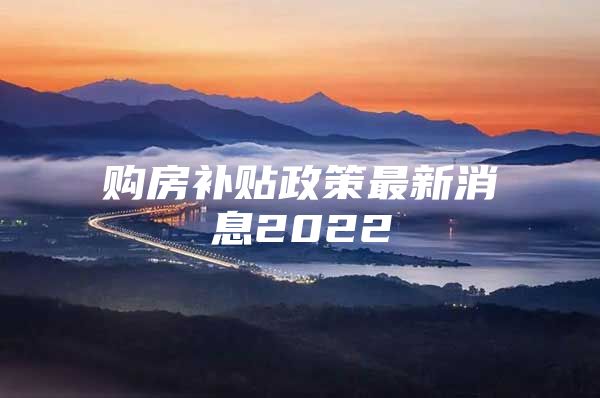 购房补贴政策最新消息2022