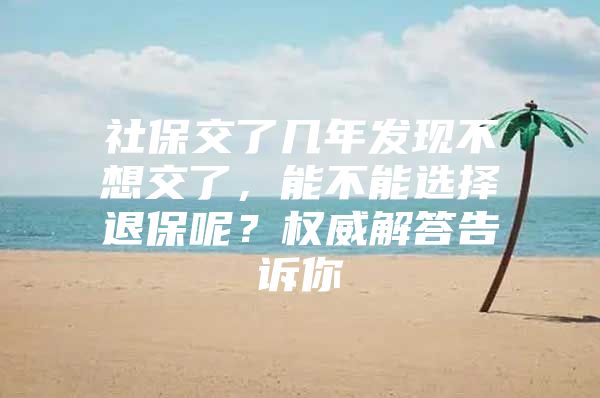 社保交了几年发现不想交了，能不能选择退保呢？权威解答告诉你