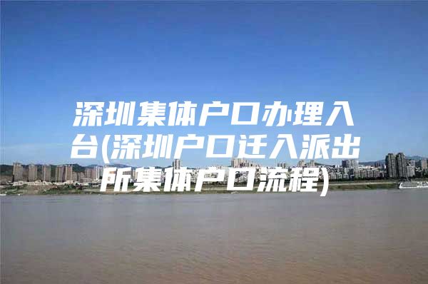 深圳集体户口办理入台(深圳户口迁入派出所集体户口流程)