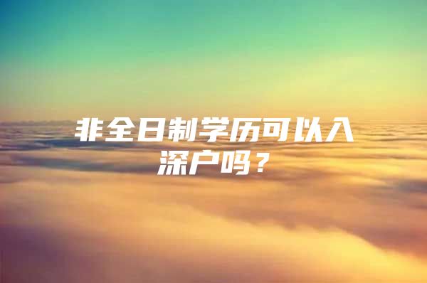 非全日制学历可以入深户吗？