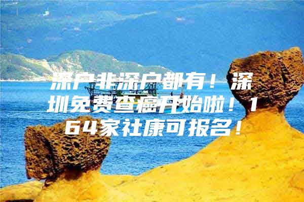 深户非深户都有！深圳免费查癌开始啦！164家社康可报名！