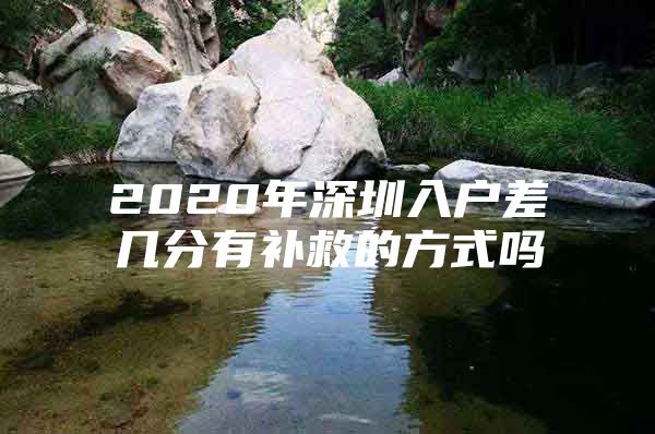 2020年深圳入户差几分有补救的方式吗