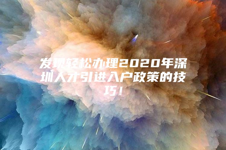 发现轻松办理2020年深圳人才引进入户政策的技巧！