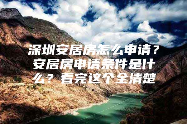 深圳安居房怎么申请？安居房申请条件是什么？看完这个全清楚