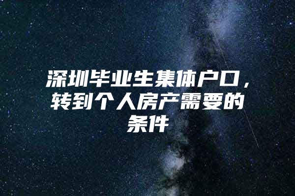 深圳毕业生集体户口，转到个人房产需要的条件