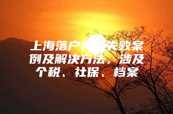 上海落户真实失败案例及解决方法，涉及个税、社保、档案