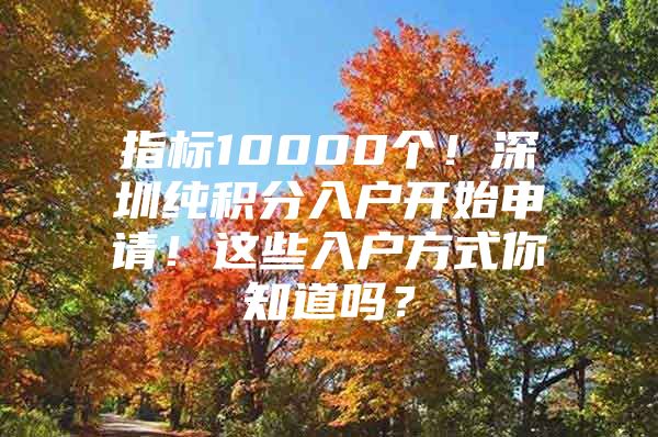 指标10000个！深圳纯积分入户开始申请！这些入户方式你知道吗？