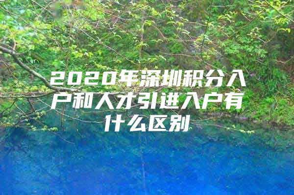 2020年深圳积分入户和人才引进入户有什么区别