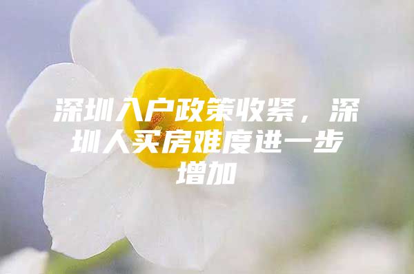 深圳入户政策收紧，深圳人买房难度进一步增加