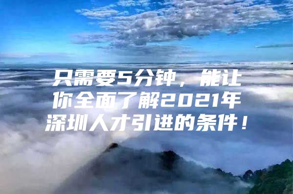 只需要5分钟，能让你全面了解2021年深圳人才引进的条件！