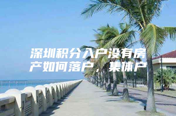 深圳积分入户没有房产如何落户，集体户