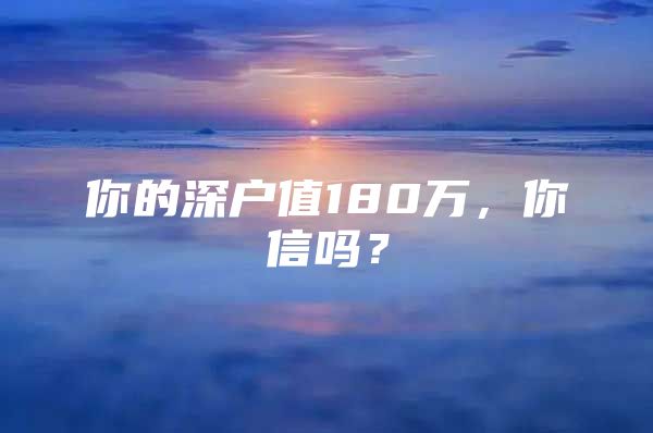 你的深户值180万，你信吗？