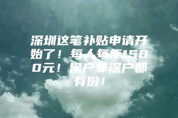 深圳这笔补贴申请开始了！每人每年1500元！深户非深户都有份！