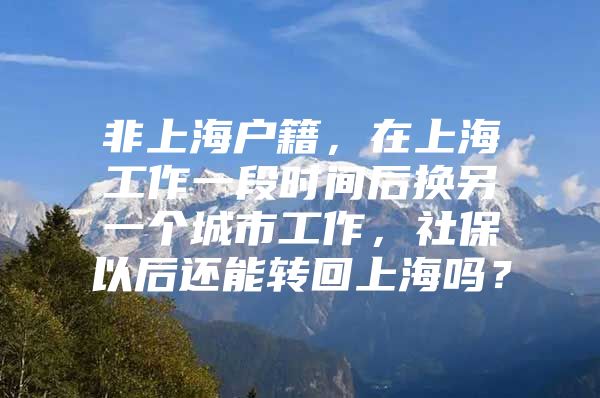 非上海户籍，在上海工作一段时间后换另一个城市工作，社保以后还能转回上海吗？