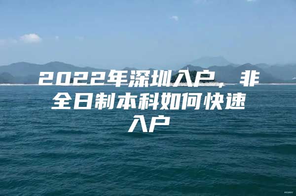 2022年深圳入户，非全日制本科如何快速入户