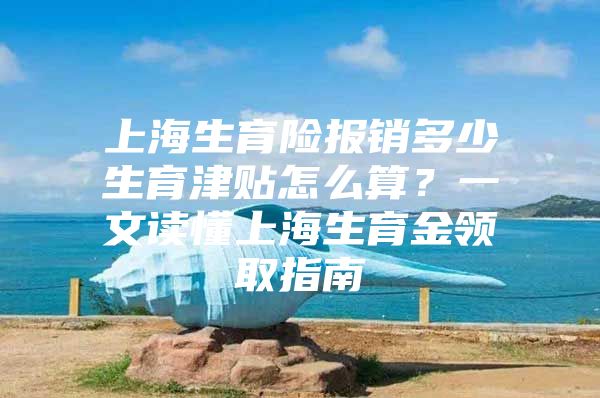 上海生育险报销多少生育津贴怎么算？一文读懂上海生育金领取指南