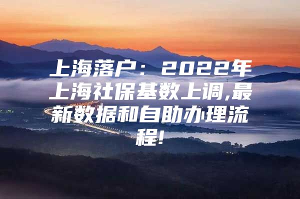 上海落户：2022年上海社保基数上调,最新数据和自助办理流程!