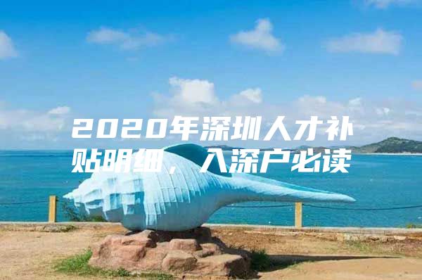 2020年深圳人才补贴明细，入深户必读