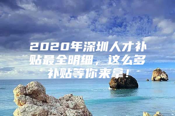 2020年深圳人才补贴最全明细，这么多补贴等你来拿！