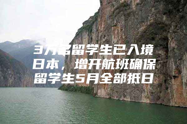 3万名留学生已入境日本，增开航班确保留学生5月全部抵日