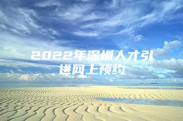 2022年深圳人才引进网上预约