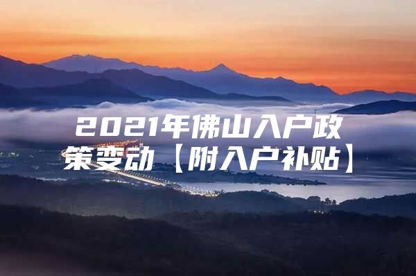 2021年佛山入户政策变动【附入户补贴】