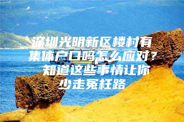 深圳光明新区楼村有集体户口吗怎么应对？ 知道这些事情让你少走冤枉路