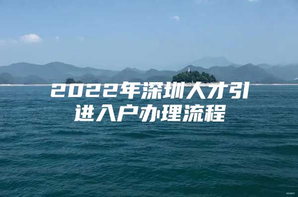 2022年深圳人才引进入户办理流程