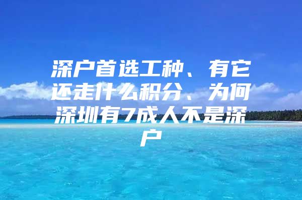 深户首选工种、有它还走什么积分、为何深圳有7成人不是深户