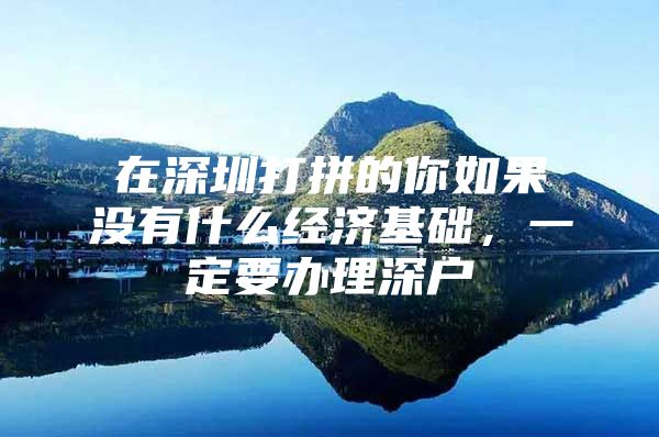 在深圳打拼的你如果没有什么经济基础，一定要办理深户