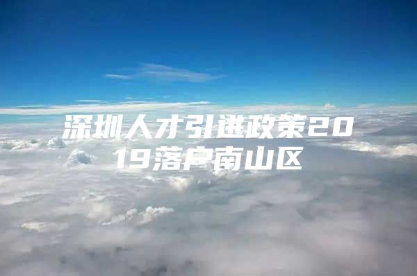 深圳人才引进政策2019落户南山区