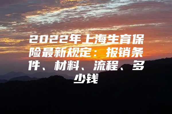 2022年上海生育保险最新规定：报销条件、材料、流程、多少钱