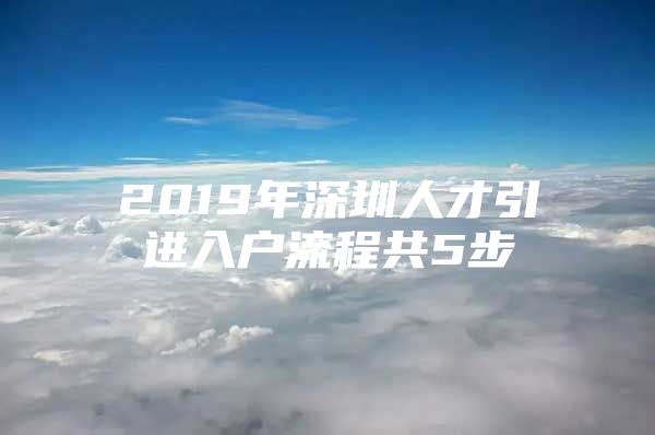 2019年深圳人才引进入户流程共5步