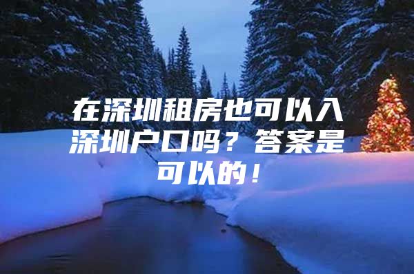 在深圳租房也可以入深圳户口吗？答案是可以的！