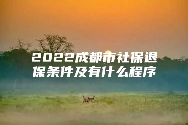 2022成都市社保退保条件及有什么程序