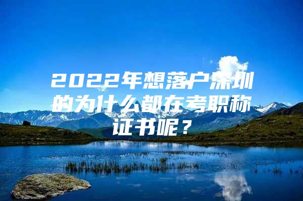 2022年想落户深圳的为什么都在考职称证书呢？