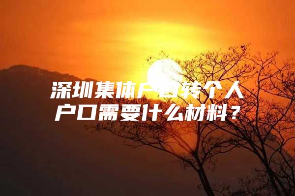 深圳集体户口转个人户口需要什么材料？