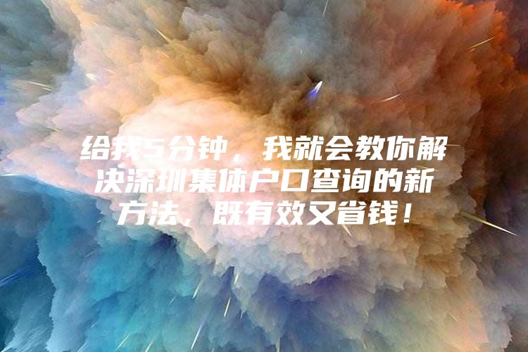 给我5分钟，我就会教你解决深圳集体户口查询的新方法，既有效又省钱！