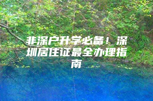 非深户升学必备！深圳居住证最全办理指南