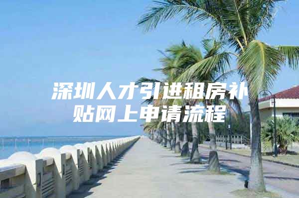 深圳人才引进租房补贴网上申请流程