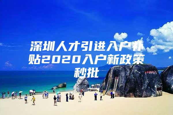 深圳人才引进入户补贴2020入户新政策秒批