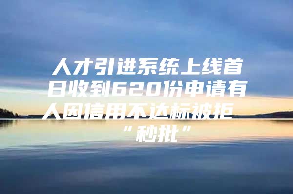 人才引进系统上线首日收到620份申请有人因信用不达标被拒“秒批”