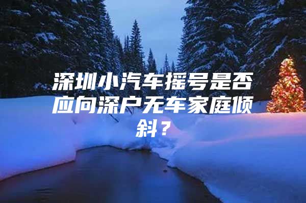 深圳小汽车摇号是否应向深户无车家庭倾斜？