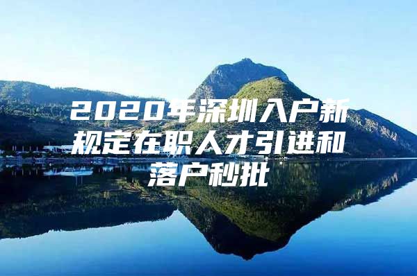 2020年深圳入户新规定在职人才引进和落户秒批