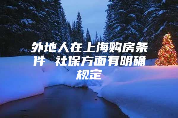 外地人在上海购房条件 社保方面有明确规定