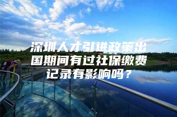 深圳人才引进政策出国期间有过社保缴费记录有影响吗？